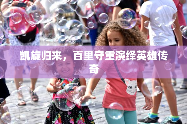凯旋归来，百里守重演绎英雄传奇