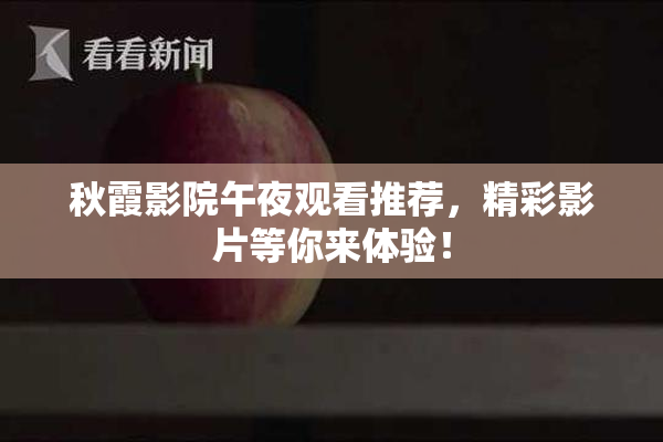 秋霞影院午夜观看推荐，精彩影片等你来体验！