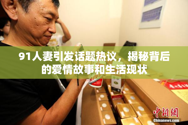 91人妻引发话题热议，揭秘背后的爱情故事和生活现状