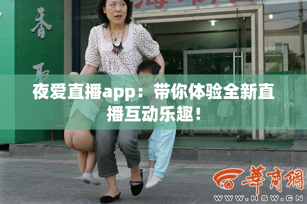 夜爱直播app：带你体验全新直播互动乐趣！