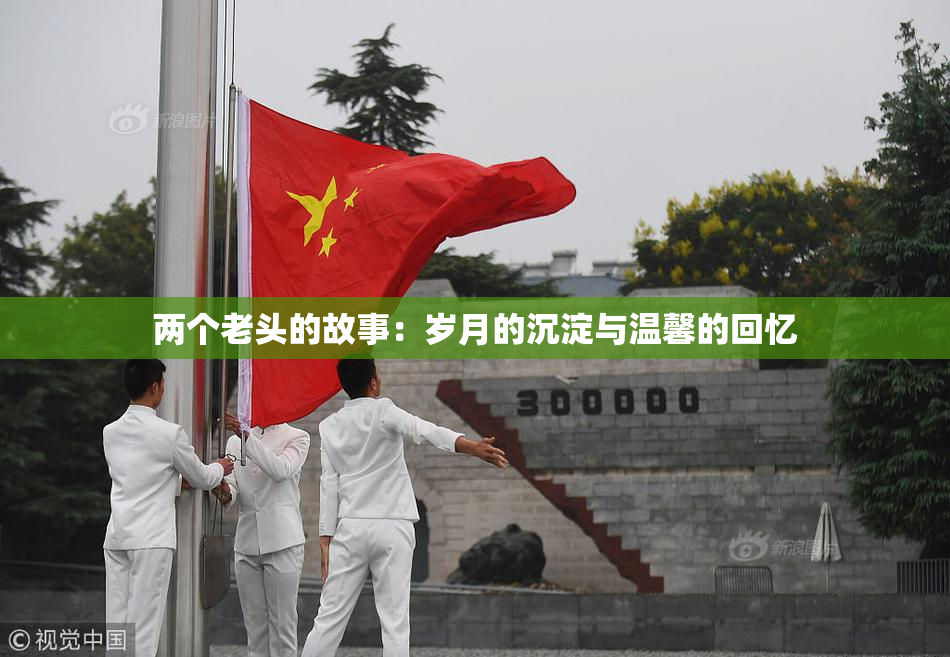 两个老头的故事：岁月的沉淀与温馨的回忆