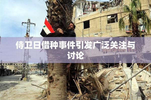 侍卫日借种事件引发广泛关注与讨论