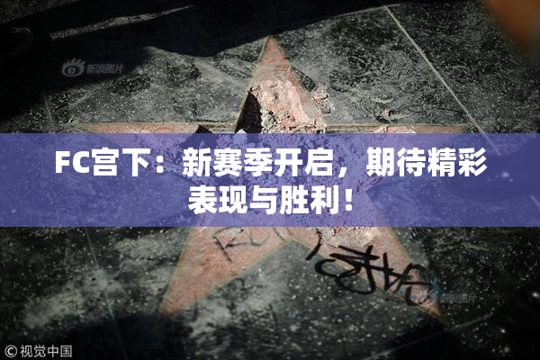 FC宫下：新赛季开启，期待精彩表现与胜利！