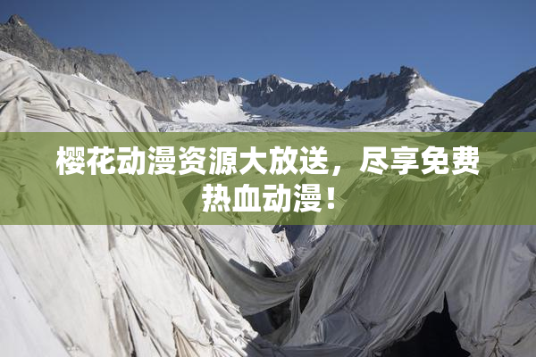 樱花动漫资源大放送，尽享免费热血动漫！