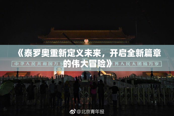 《泰罗奥重新定义未来，开启全新篇章的伟大冒险》