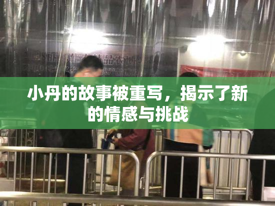 小丹的故事被重写，揭示了新的情感与挑战