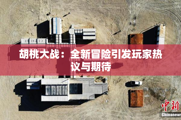 胡桃大战：全新冒险引发玩家热议与期待