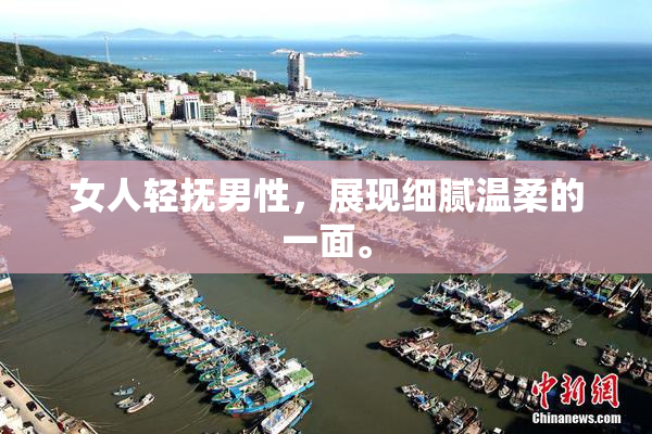 女人轻抚男性，展现细腻温柔的一面。