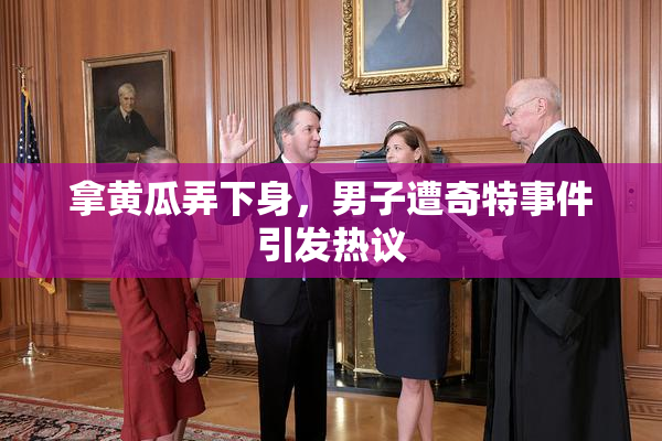 拿黄瓜弄下身，男子遭奇特事件引发热议