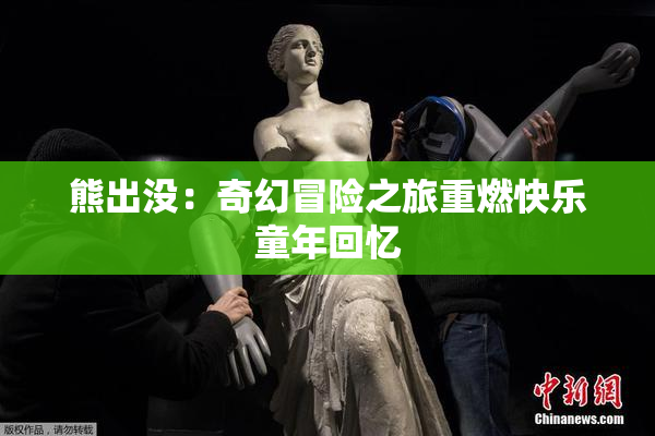 熊出没：奇幻冒险之旅重燃快乐童年回忆