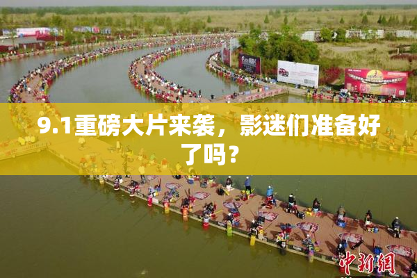 9.1重磅大片来袭，影迷们准备好了吗？