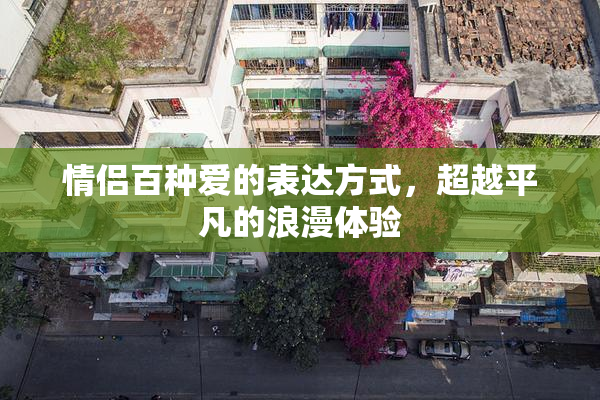 情侣百种爱的表达方式，超越平凡的浪漫体验