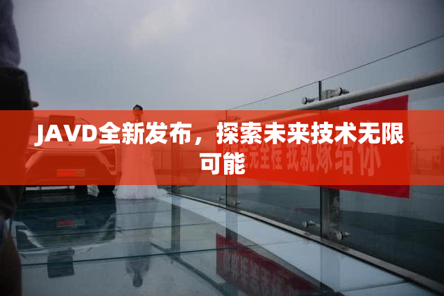 JAVD全新发布，探索未来技术无限可能
