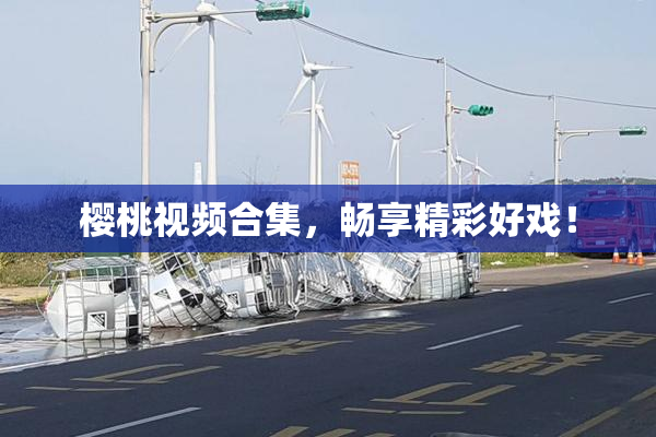 樱桃视频合集，畅享精彩好戏！