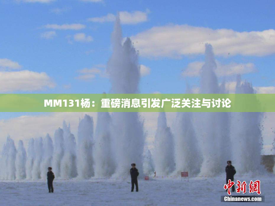 MM131杨：重磅消息引发广泛关注与讨论