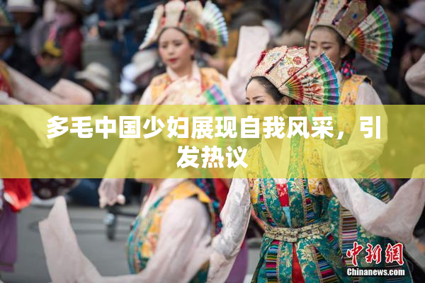 多毛中国少妇展现自我风采，引发热议