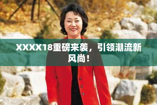 XXXX18重磅来袭，引领潮流新风尚！