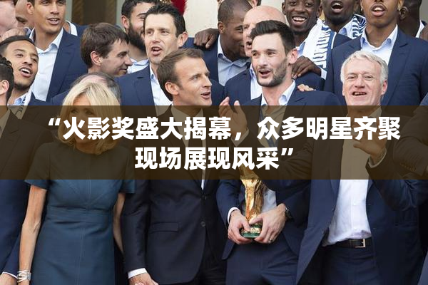 “火影奖盛大揭幕，众多明星齐聚现场展现风采”