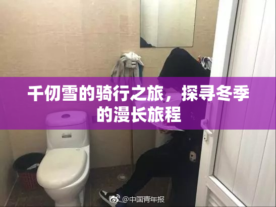 千仞雪的骑行之旅，探寻冬季的漫长旅程