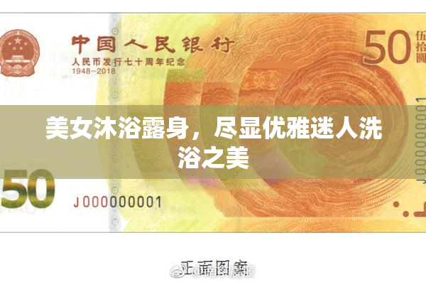 美女沐浴露身，尽显优雅迷人洗浴之美