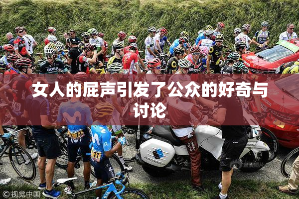 女人的屁声引发了公众的好奇与讨论