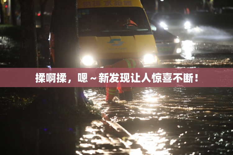 揉啊揉，嗯～新发现让人惊喜不断！