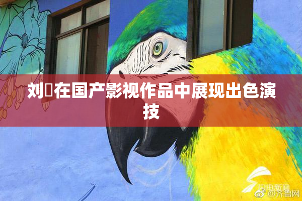 刘玥在国产影视作品中展现出色演技