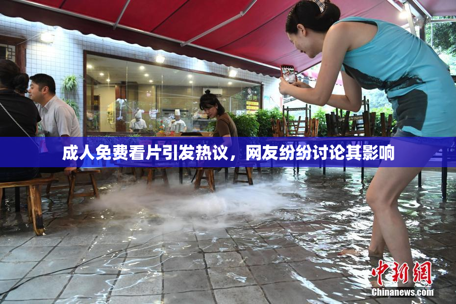 成人免费看片引发热议，网友纷纷讨论其影响