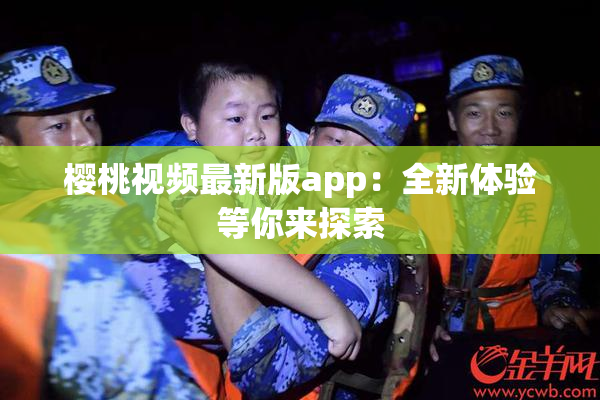 樱桃视频最新版app：全新体验等你来探索