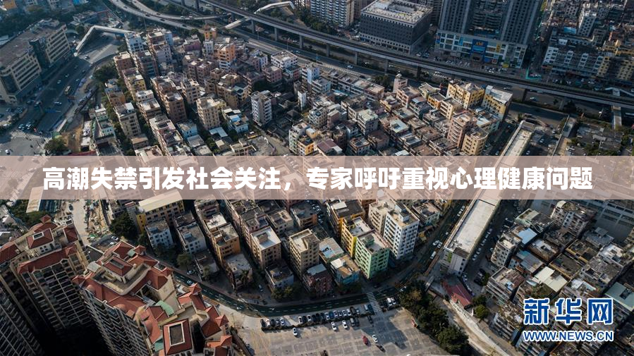 高潮失禁引发社会关注，专家呼吁重视心理健康问题
