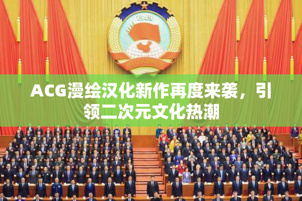 ACG漫绘汉化新作再度来袭，引领二次元文化热潮