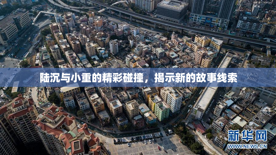 陆沉与小重的精彩碰撞，揭示新的故事线索