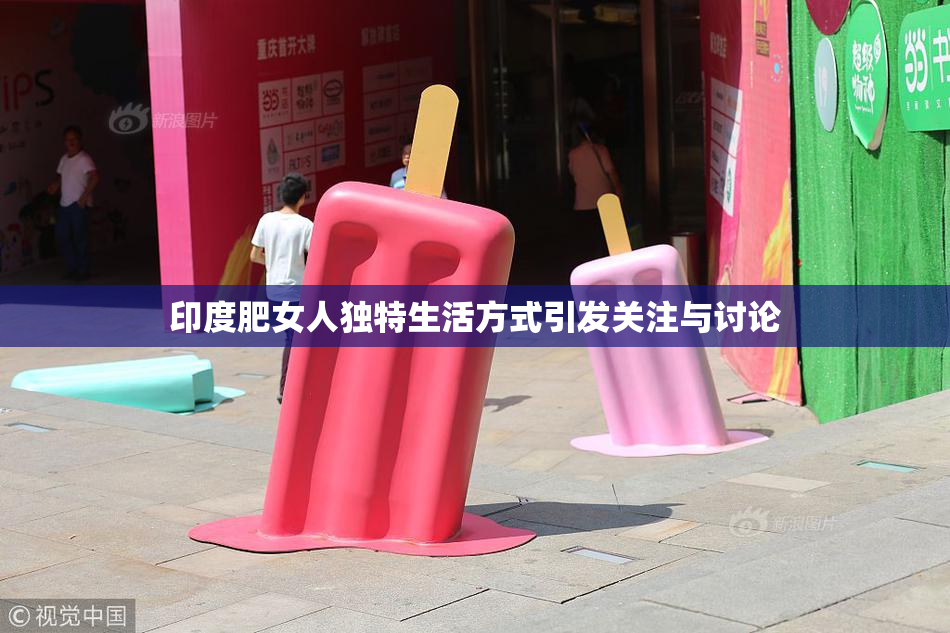 印度肥女人独特生活方式引发关注与讨论