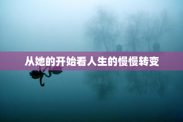 从她的开始看人生的慢慢转变