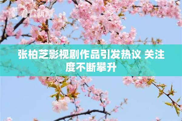 张柏芝影视剧作品引发热议 关注度不断攀升
