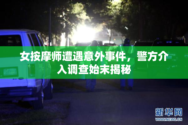 女按摩师遭遇意外事件，警方介入调查始末揭秘
