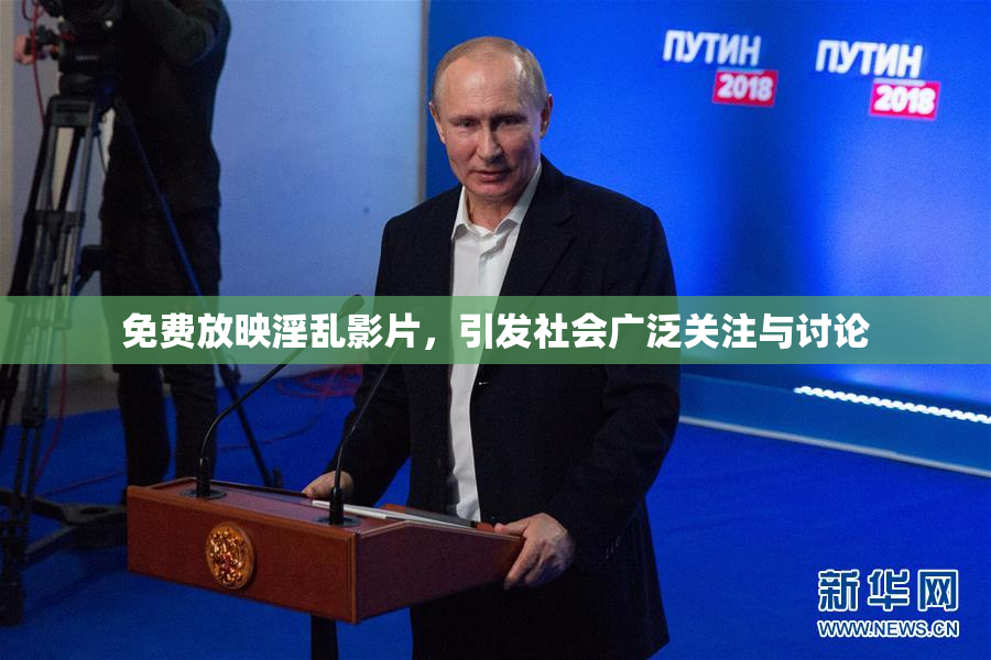 免费放映淫乱影片，引发社会广泛关注与讨论
