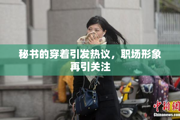 秘书的穿着引发热议，职场形象再引关注