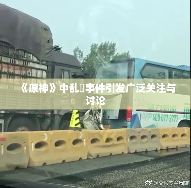 《原神》中乱婬事件引发广泛关注与讨论
