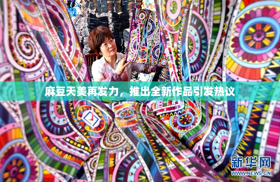 麻豆天美再发力，推出全新作品引发热议