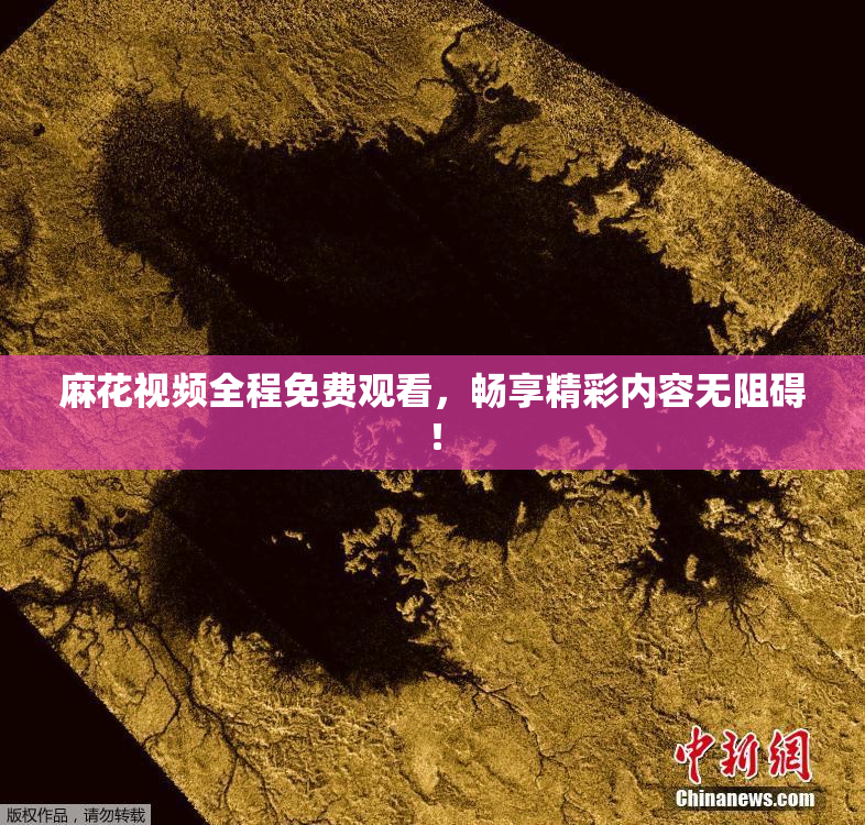 麻花视频全程免费观看，畅享精彩内容无阻碍！