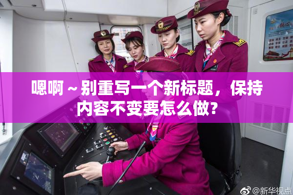 嗯啊～别重写一个新标题，保持内容不变要怎么做？