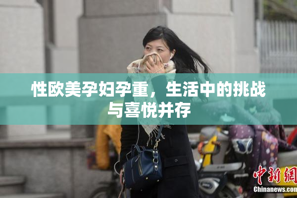 性欧美孕妇孕重，生活中的挑战与喜悦并存