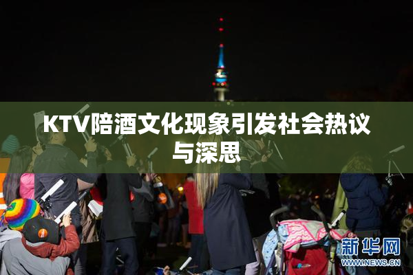 KTV陪酒文化现象引发社会热议与深思
