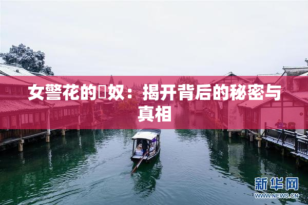 女警花的婬奴：揭开背后的秘密与真相
