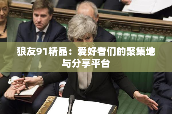 狼友91精品：爱好者们的聚集地与分享平台