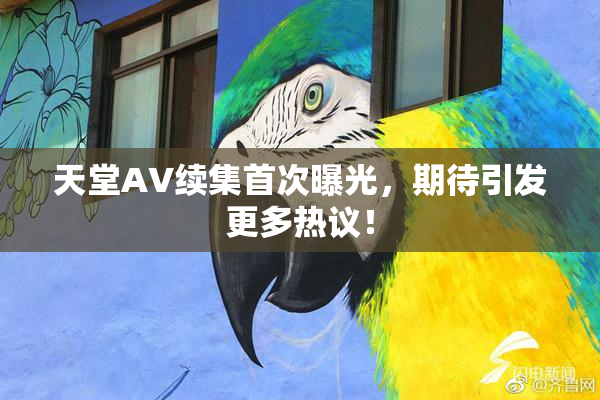 天堂A∨续集首次曝光，期待引发更多热议！