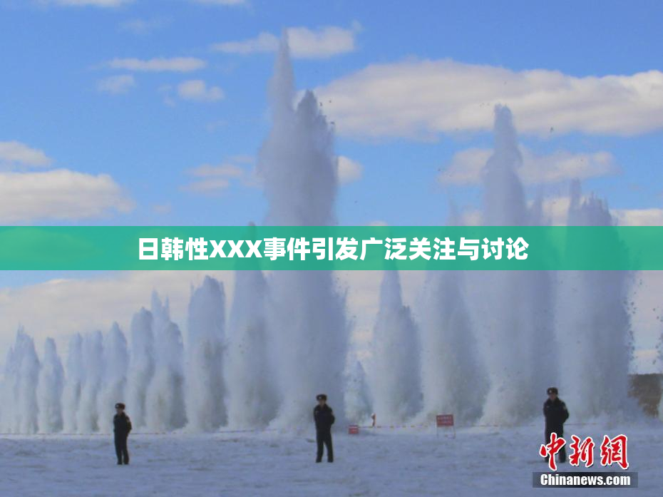 日韩性XXX事件引发广泛关注与讨论