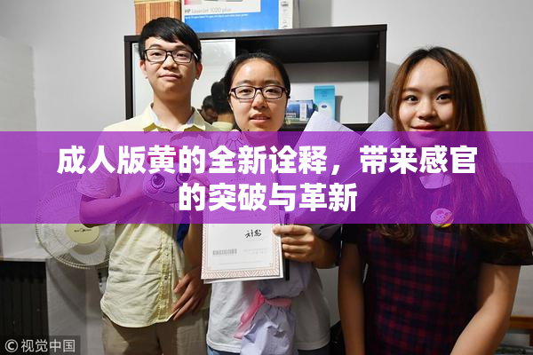 成人版黄的全新诠释，带来感官的突破与革新
