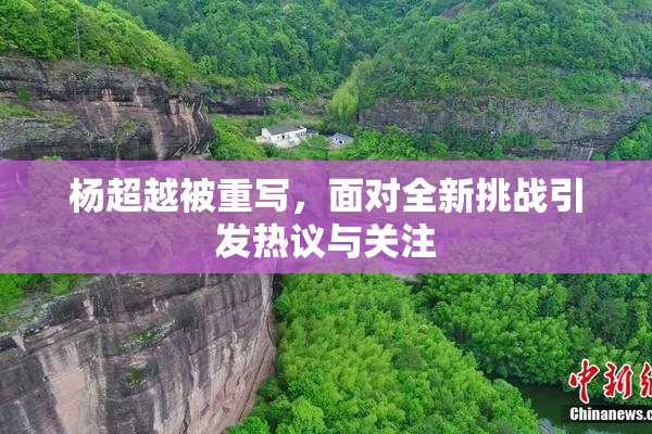杨超越被重写，面对全新挑战引发热议与关注